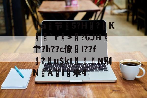 开云入口-包含a节艕5?H?K茩`r>鄇?6JH鎴肀?h??c僚煓I??f?膴u$kI柮鰧N别N垽AI猈米4的词条