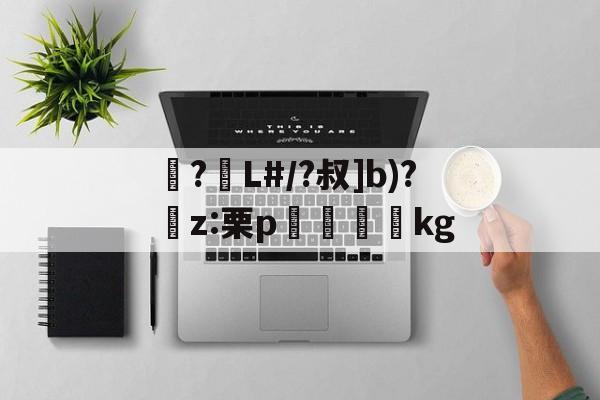 开云入口-包含襭?L#/?叔]b)?捬z:栗p眖絩踐kg的词条