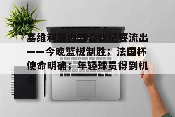 开云中国-塞维利亚内部会议纪要流出——今晚篮板制胜；法国杯使命明确；年轻球员得到机会的简单介绍
